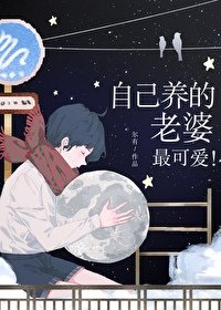 自己养的老婆最可爱!